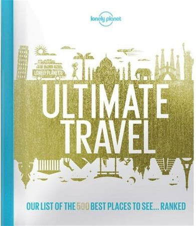 Lonely Planet's Ultimate Travel: Our List of the 500 Best Places to See